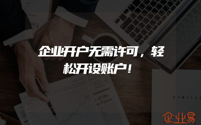 企业开户无需许可，轻松开设账户！