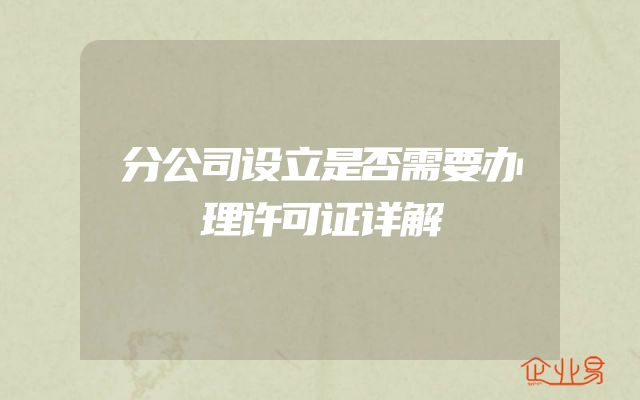 分公司设立是否需要办理许可证详解