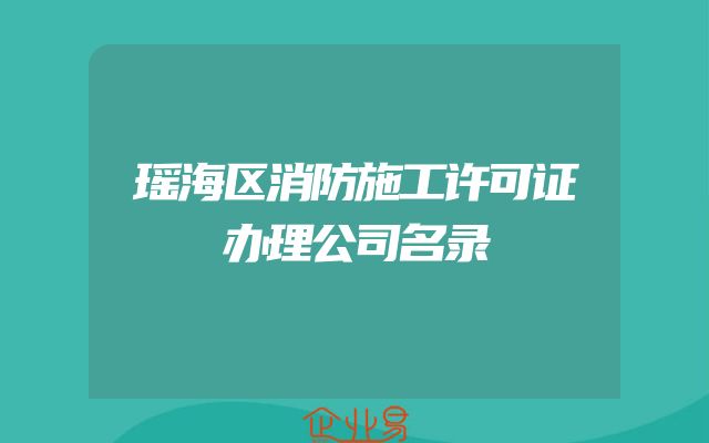 瑶海区消防施工许可证办理公司名录