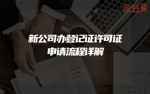 新公司办登记证许可证申请流程详解