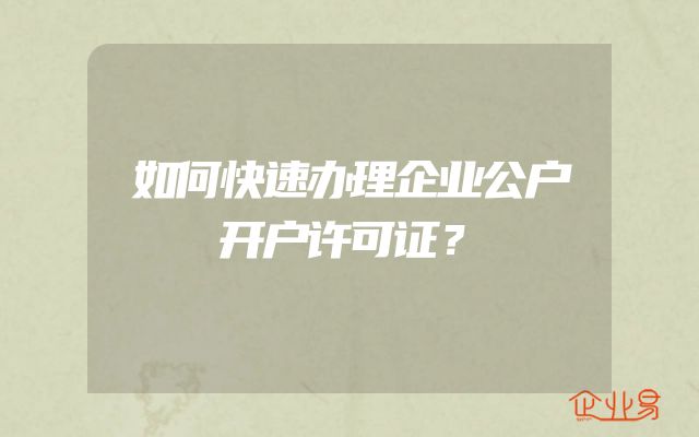 如何快速办理企业公户开户许可证？