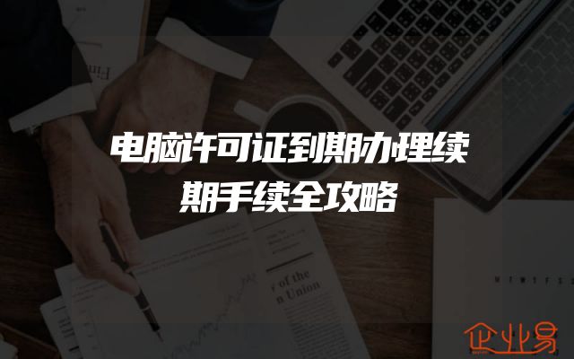 电脑许可证到期办理续期手续全攻略