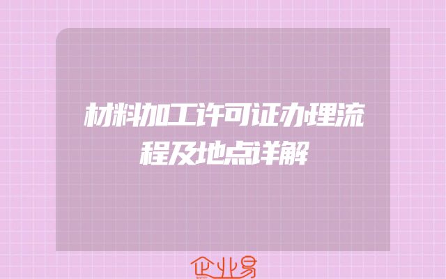 材料加工许可证办理流程及地点详解
