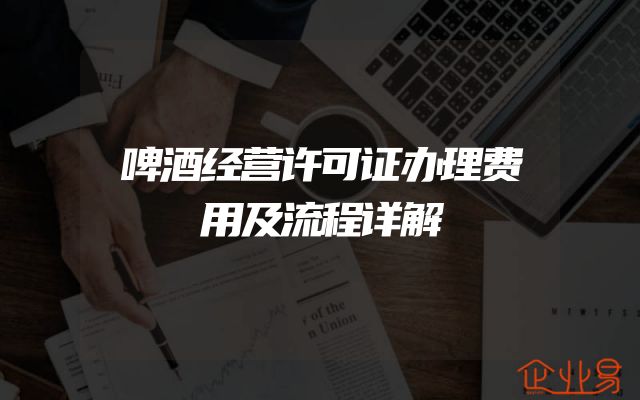 啤酒经营许可证办理费用及流程详解