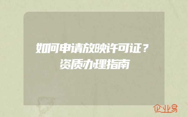 如何申请放映许可证？资质办理指南