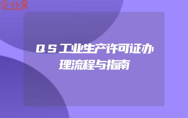 QS工业生产许可证办理流程与指南