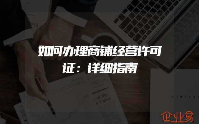 如何办理商铺经营许可证：详细指南
