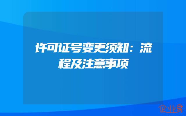 许可证号变更须知：流程及注意事项