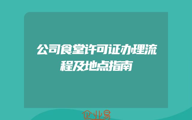 公司食堂许可证办理流程及地点指南