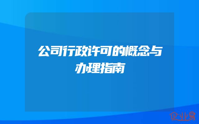 公司行政许可的概念与办理指南
