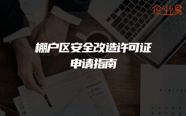 棚户区安全改造许可证申请指南