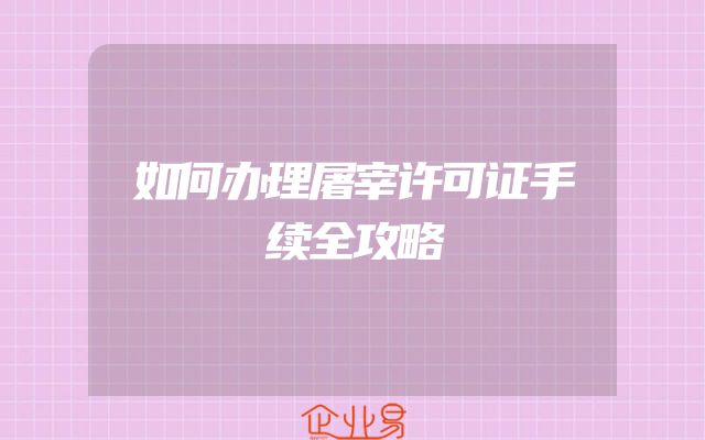 如何办理屠宰许可证手续全攻略