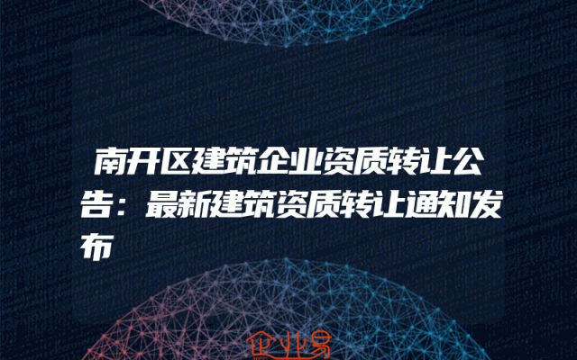 南开区建筑企业资质转让公告：最新建筑资质转让通知发布