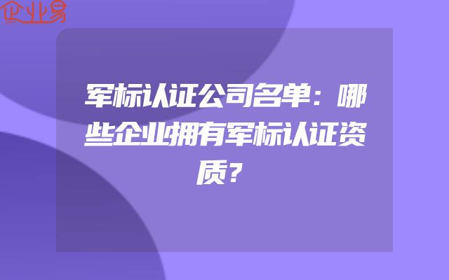 军标认证公司名单：哪些企业拥有军标认证资质？