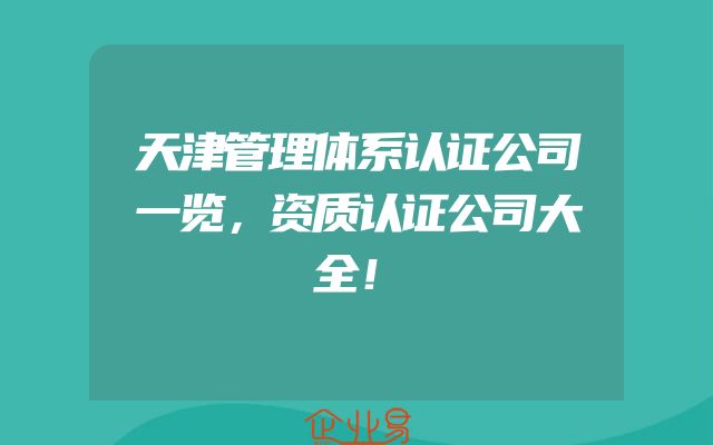 天津管理体系认证公司一览，资质认证公司大全！