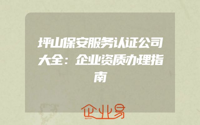 坪山保安服务认证公司大全：企业资质办理指南