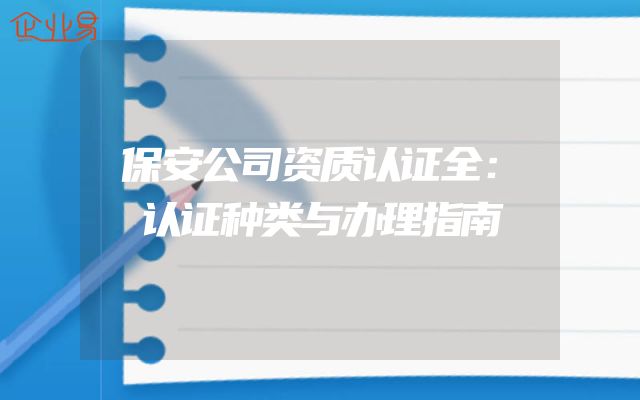 保安公司资质认证全：认证种类与办理指南