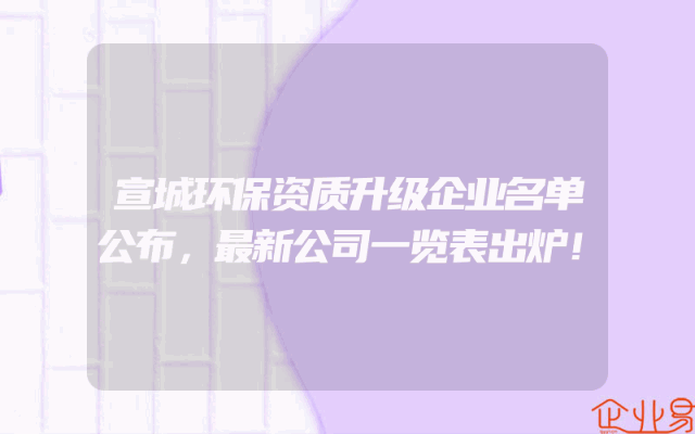 宣城环保资质升级企业名单公布，最新公司一览表出炉！