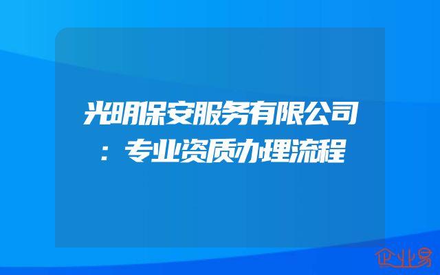 光明保安服务有限公司：专业资质办理流程