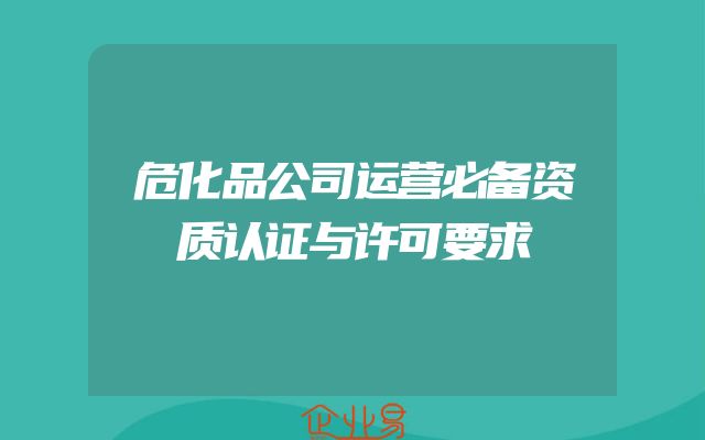危化品公司运营必备资质认证与许可要求