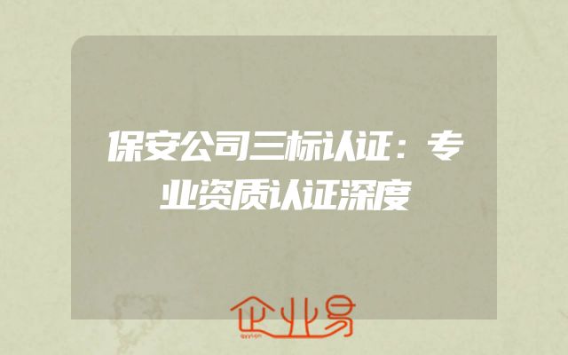 保安公司三标认证：专业资质认证深度