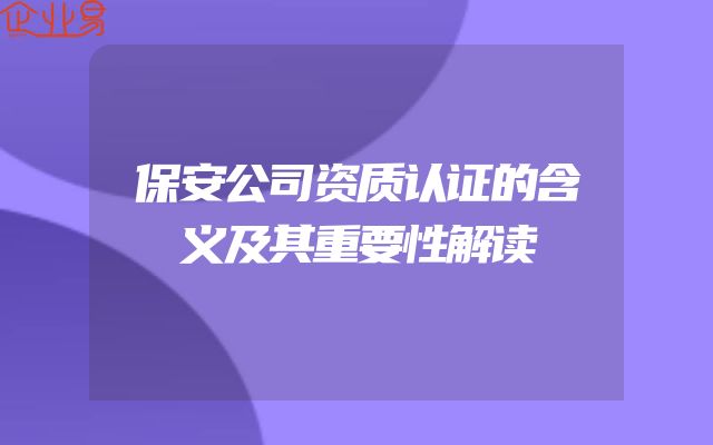 保安公司资质认证的含义及其重要性解读