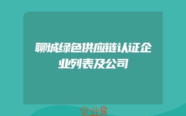 聊城绿色供应链认证企业列表及公司