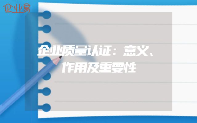 企业质量认证：意义、作用及重要性