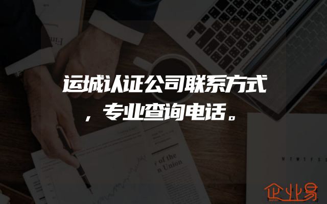 运城认证公司联系方式，专业查询电话。