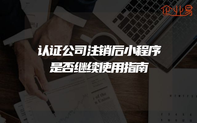 认证公司注销后小程序是否继续使用指南