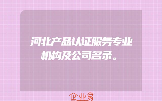 河北产品认证服务专业机构及公司名录。