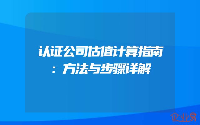 认证公司估值计算指南：方法与步骤详解