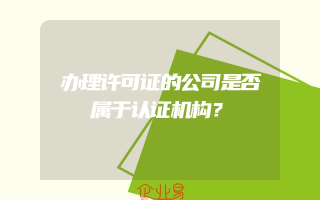 办理许可证的公司是否属于认证机构？