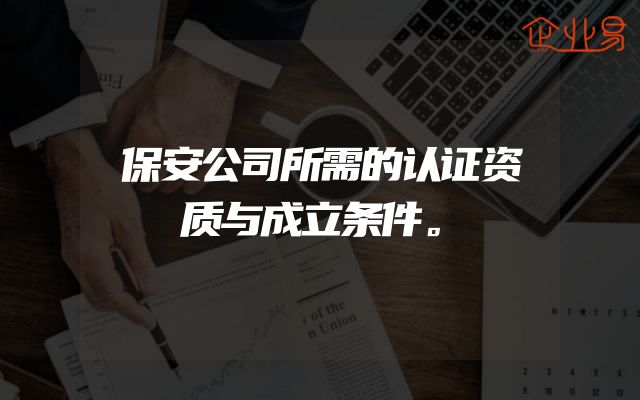 保安公司所需的认证资质与成立条件。