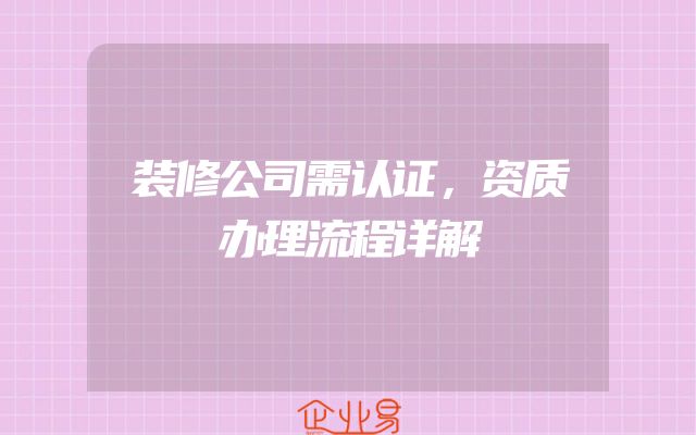 装修公司需认证，资质办理流程详解