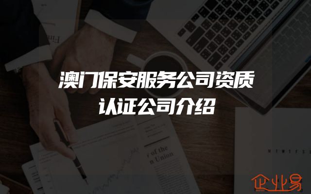 澳门保安服务公司资质认证公司介绍