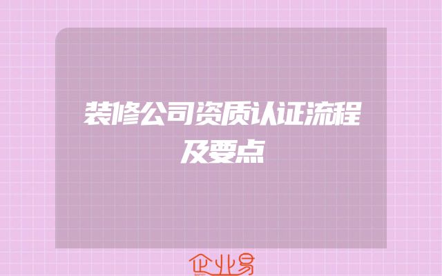 装修公司资质认证流程及要点