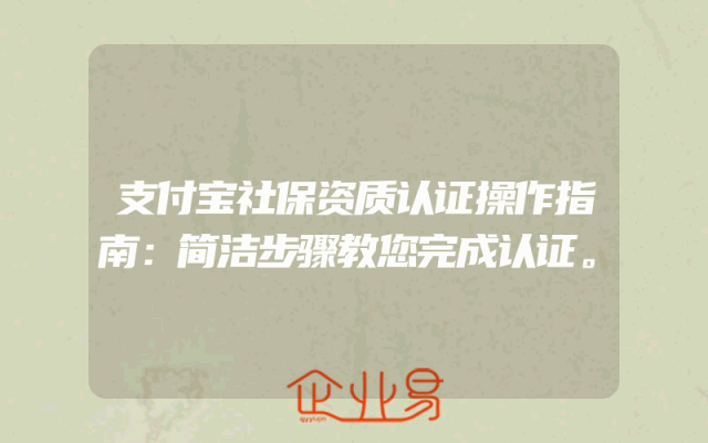支付宝社保资质认证操作指南：简洁步骤教您完成认证。