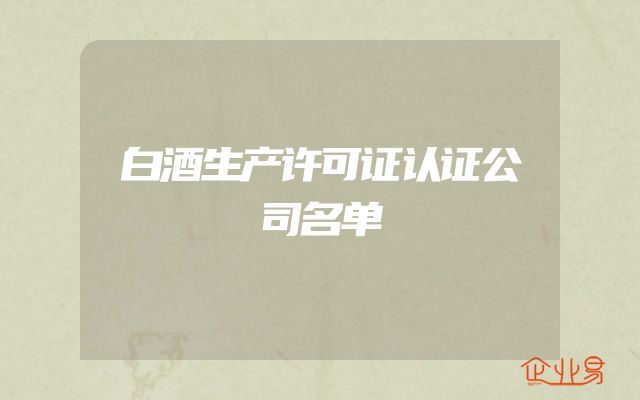 白酒生产许可证认证公司名单