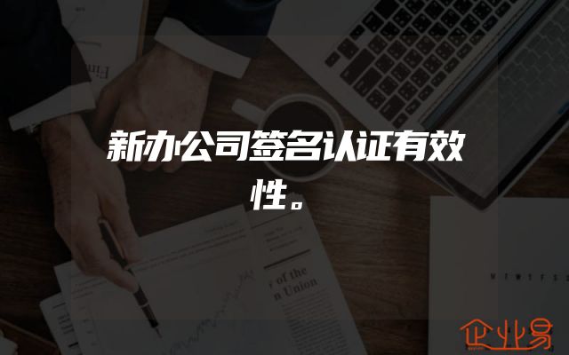 新办公司签名认证有效性。