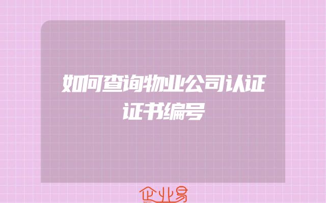 如何查询物业公司认证证书编号