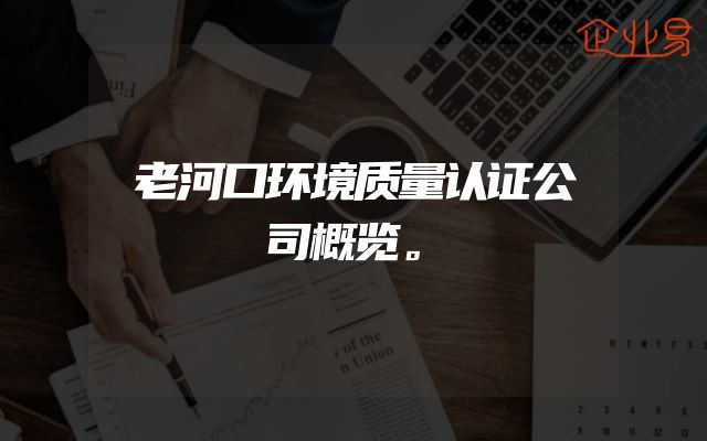 老河口环境质量认证公司概览。