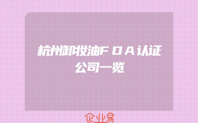 杭州卸妆油FDA认证公司一览