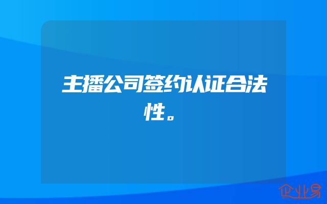 主播公司签约认证合法性。