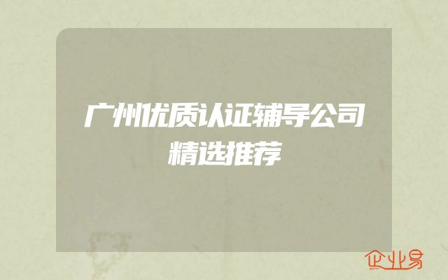 广州优质认证辅导公司精选推荐