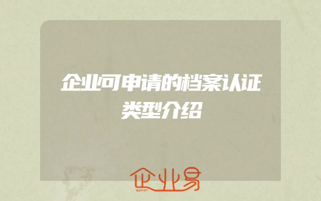 企业可申请的档案认证类型介绍