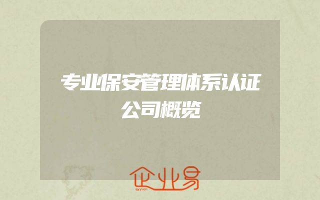 专业保安管理体系认证公司概览
