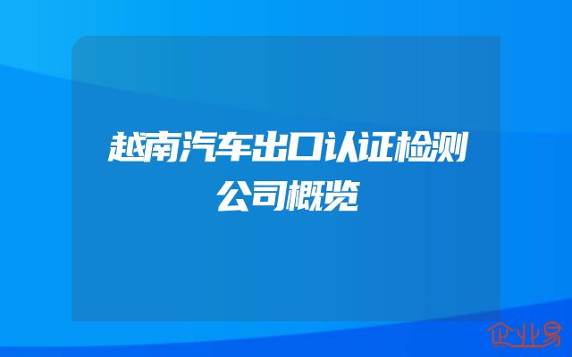 越南汽车出口认证检测公司概览