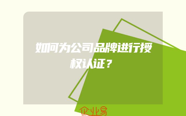 如何为公司品牌进行授权认证？