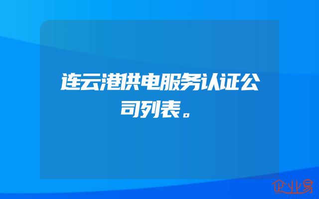 连云港供电服务认证公司列表。